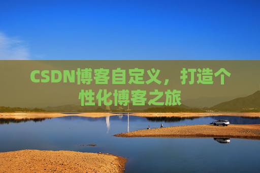 CSDN博客自定义,打造个性化博客之旅