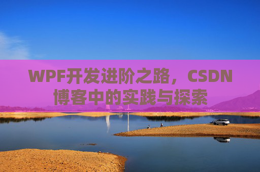 WPF开发进阶之路,CSDN博客中的实践与探索