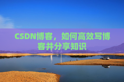 CSDN博客，如何高效写博客并分享知识